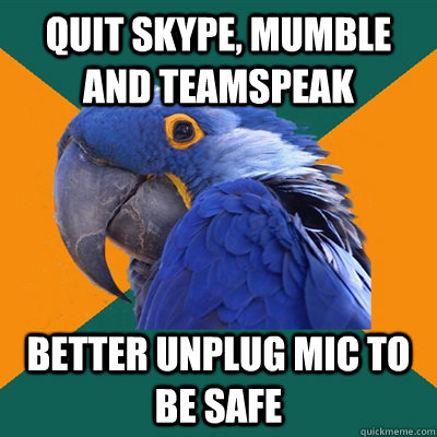 Quit skype, mumble and teamspeak better unplug mic to be safe  Paranoid Parrot