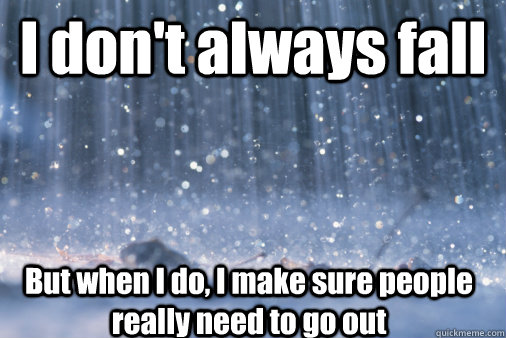 I don't always fall But when I do, I make sure people really need to go out - I don't always fall But when I do, I make sure people really need to go out  Misc