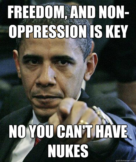 Freedom, and Non-Oppression is key No you can't have nukes  Pissed Off Obama