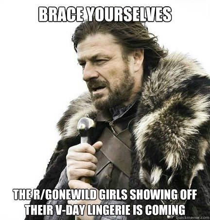 Brace yourselves The r/Gonewild girls showing off their v-day lingerie is coming - Brace yourselves The r/Gonewild girls showing off their v-day lingerie is coming  braceyouselves