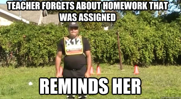 Teacher forgets about homework that was assigned  reminds her  