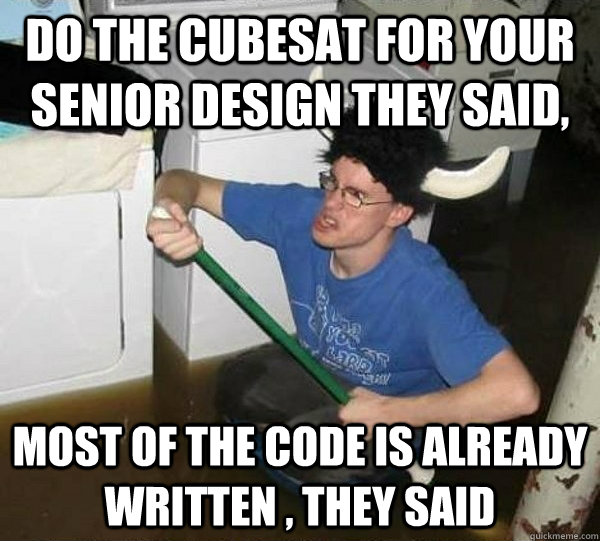 Do the CubeSAT for your Senior Design they said, most of the code is already written , they said - Do the CubeSAT for your Senior Design they said, most of the code is already written , they said  They said