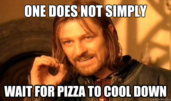 one does not simply wait for pizza to cool down  onedoesnotsimply