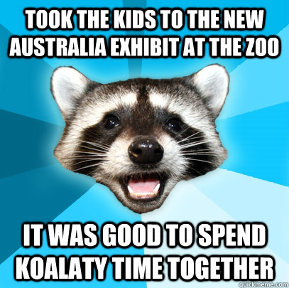 Took the kids to the new australia exhibit at the zoo it was good to spend koalaty time together  Lame Pun Coon