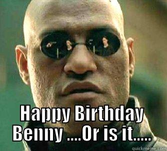 Benny Boy -  HAPPY BIRTHDAY BENNY ....OR IS IT..... Matrix Morpheus