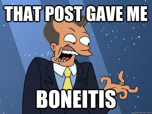 That post gave me boneitis - That post gave me boneitis  Boneitis - Futurama