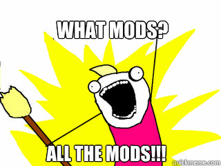 What Mods? all the mods!!!  All The Things