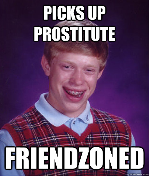picks up prostitute friendzoned  Bad Luck Brian