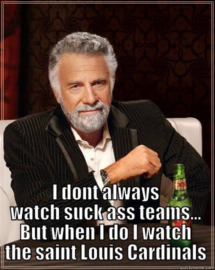  I DONT ALWAYS WATCH SUCK ASS TEAMS... BUT WHEN I DO I WATCH THE SAINT LOUIS CARDINALS The Most Interesting Man In The World
