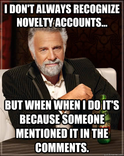 I don't always recognize novelty accounts... but when when I do it's because someone mentioned it in the comments.  The Most Interesting Man In The World