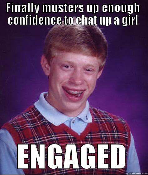 FINALLY MUSTERS UP ENOUGH CONFIDENCE TO CHAT UP A GIRL ENGAGED Bad Luck Brian