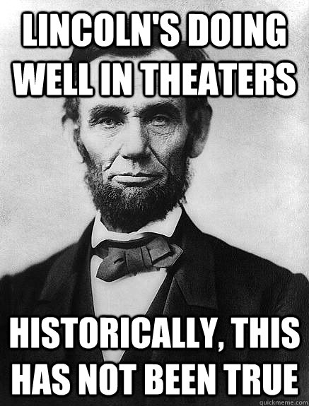 lincoln's doing well in theaters historically, this has not been true - lincoln's doing well in theaters historically, this has not been true  Good guy lincoln