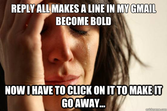 REPLY ALL MAKES A LINE IN MY GMAIL BECOME BOLD Now I have to click on it to make it go away...  First World Problems