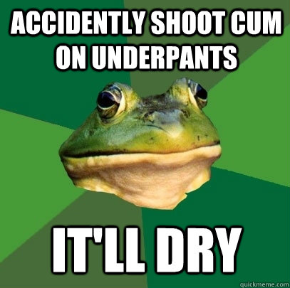 Accidently shoot cum on underpants It'll dry   Foul Bachelor Frog