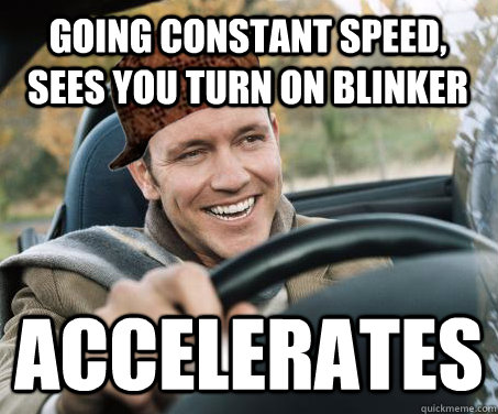 Going constant speed, sees you turn on blinker ACCELERATES  SCUMBAG DRIVER