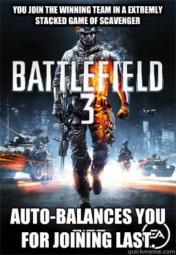 You join the winning team in a extremly stacked game of Scavenger Auto-balances you for joining last. - You join the winning team in a extremly stacked game of Scavenger Auto-balances you for joining last.  Scumbag Battlefield 3