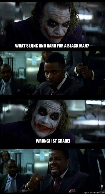 What's long and hard for a black man? ... Wrong! 1st Grade!  Joker with Black guy