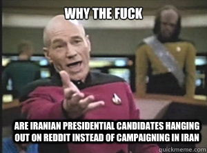 why the fuck are iranian presidential candidates hanging out on reddit instead of campaigning in Iran  Annoyed Picard