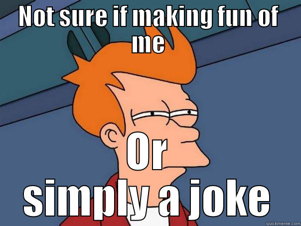 NOT SURE IF MAKING FUN OF ME OR SIMPLY A JOKE Futurama Fry