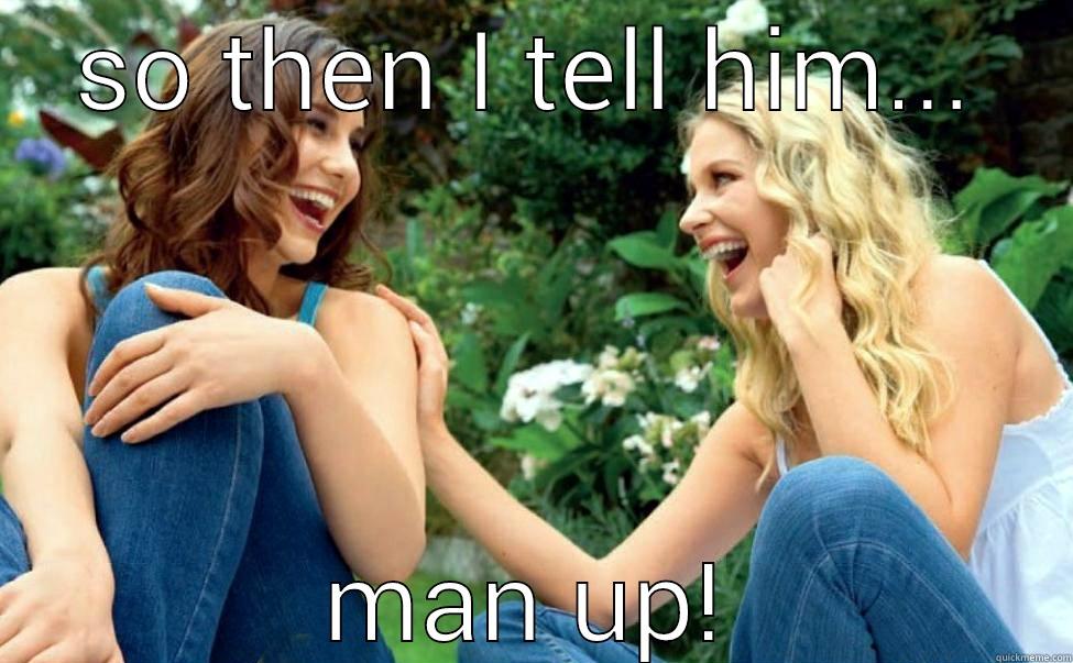 SO THEN I TELL HIM... MAN UP! Misc