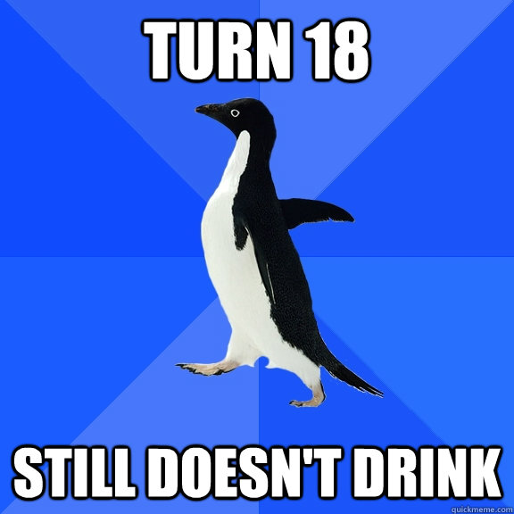 turn 18 still doesn't drink  Socially Awkward Penguin