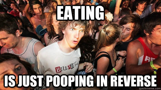 Eating Is just pooping in reverse  Sudden Clarity Clarence