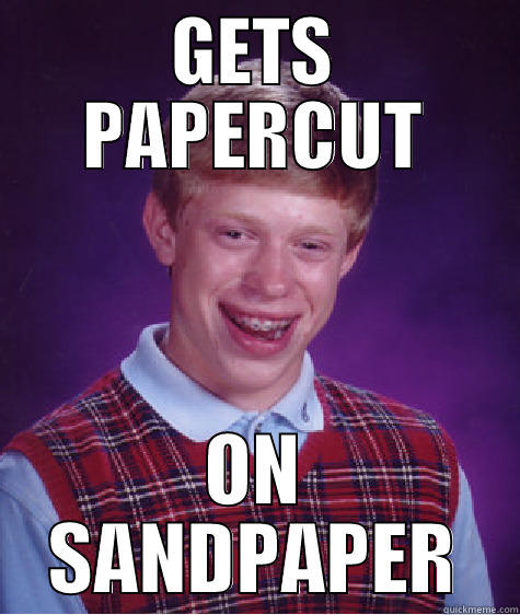 GETS PAPERCUT ON SANDPAPER Bad Luck Brian