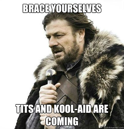 Brace yourselves tits and kool-aid are coming  braceyouselves