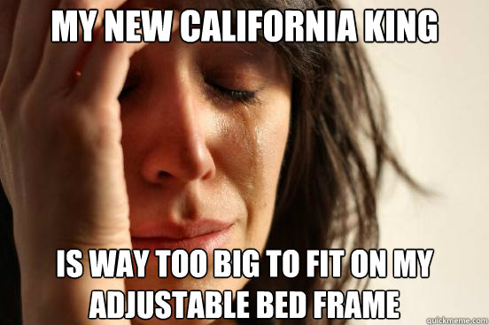 My new California king is way too big to fit on my adjustable bed frame  First World Problems