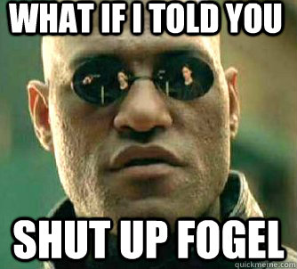 what if i told you shut up fogel  Matrix Morpheus