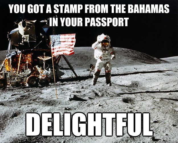 YOu got a stamp from the BAhamas in your passport Delightful  Unimpressed Astronaut