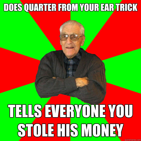 does quarter from your ear trick tells everyone you stole his money - does quarter from your ear trick tells everyone you stole his money  Bachelor Grandpa