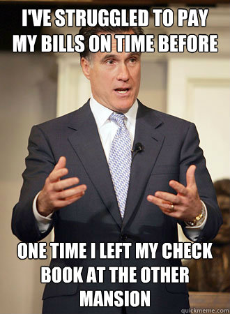 I've struggled to pay my bills on time before one time i left my check book at the other mansion  Relatable Romney