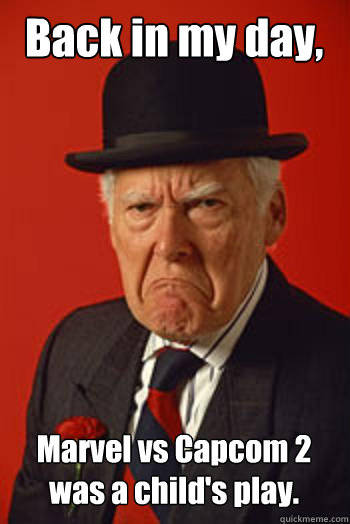 Back in my day, Marvel vs Capcom 2 was a child's play.   Pissed old guy