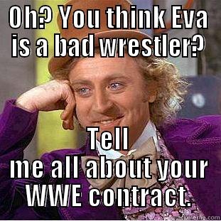 OH? YOU THINK EVA IS A BAD WRESTLER? TELL ME ALL ABOUT YOUR WWE CONTRACT. Condescending Wonka