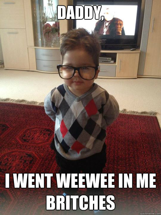 Daddy, I went weewee in me britches  Witty Two Year Old
