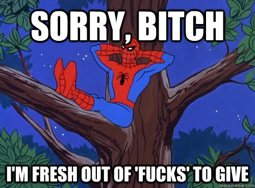 Sorry, Bitch I'm fresh out of 'fucks' to give - Sorry, Bitch I'm fresh out of 'fucks' to give  Spider man