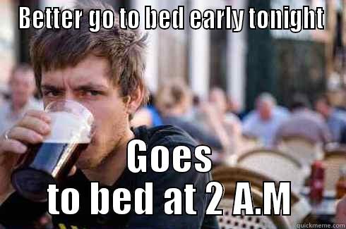 BETTER GO TO BED EARLY TONIGHT GOES TO BED AT 2 A.M Lazy College Senior