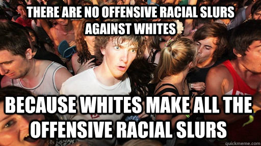 There are no offensive racial slurs against whites Because whites make all the offensive racial slurs  Sudden Clarity Clarence
