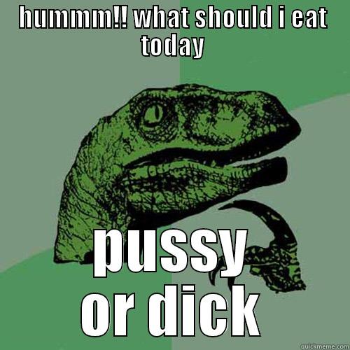 HUMMM!! WHAT SHOULD I EAT TODAY PUSSY OR DICK Philosoraptor