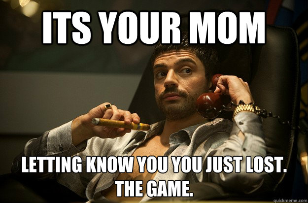ITS YOUR MOM LETTING KNOW YOU YOU JUST LOST. 
THE GAME. - ITS YOUR MOM LETTING KNOW YOU YOU JUST LOST. 
THE GAME.  Lost