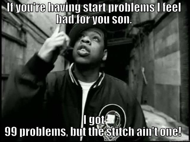 99 problems  - IF YOU'RE HAVING START PROBLEMS I FEEL BAD FOR YOU SON. I GOT 99 PROBLEMS, BUT THE STITCH AIN'T ONE!  Misc