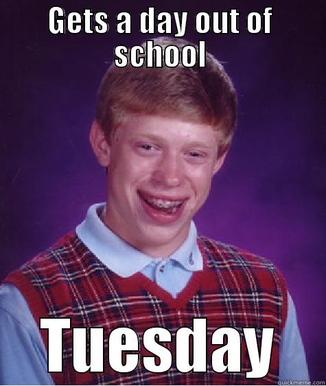GETS A DAY OUT OF SCHOOL TUESDAY Bad Luck Brian