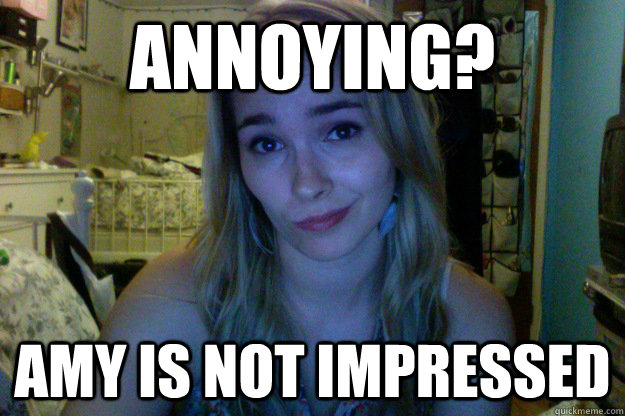 annoying? Amy is not impressed - annoying? Amy is not impressed  Misc