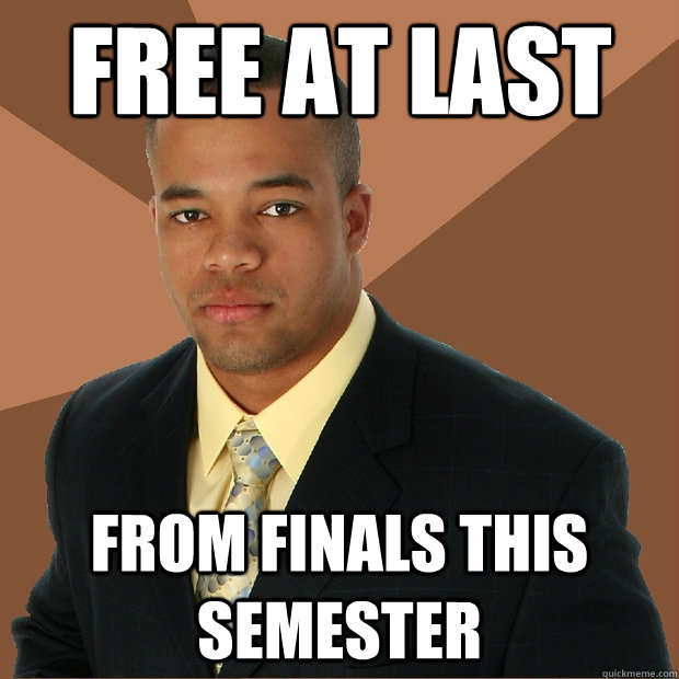 Free at last from finals this semester  Successful Black Man