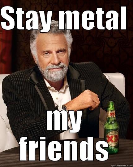 STAY METAL  MY FRIENDS The Most Interesting Man In The World