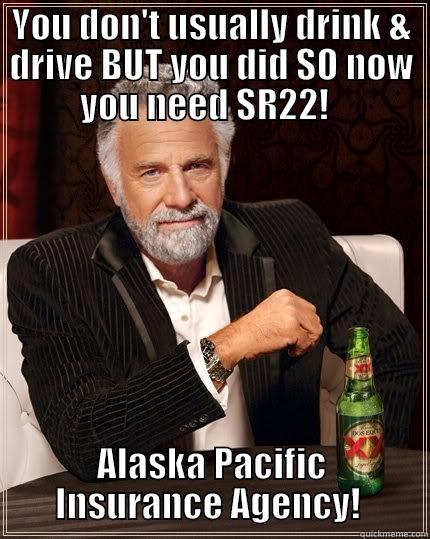 YOU DON'T USUALLY DRINK & DRIVE BUT YOU DID SO NOW YOU NEED SR22!   ALASKA PACIFIC INSURANCE AGENCY!  The Most Interesting Man In The World