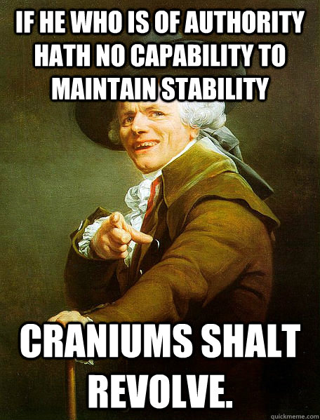 If he who is of authority hath no capability to maintain stability Craniums shalt revolve. - If he who is of authority hath no capability to maintain stability Craniums shalt revolve.  Joseph Decreaux