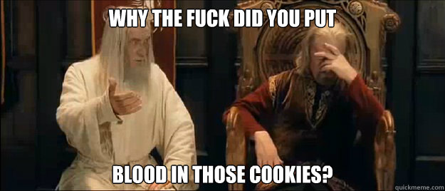 Why the fuck did you put  blood in those cookies?  Annoyed Gandalf