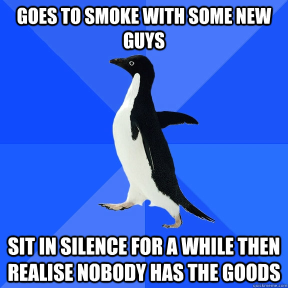 Goes to smoke with some new guys sit in silence for a while then realise nobody has the goods  Socially Awkward Penguin
